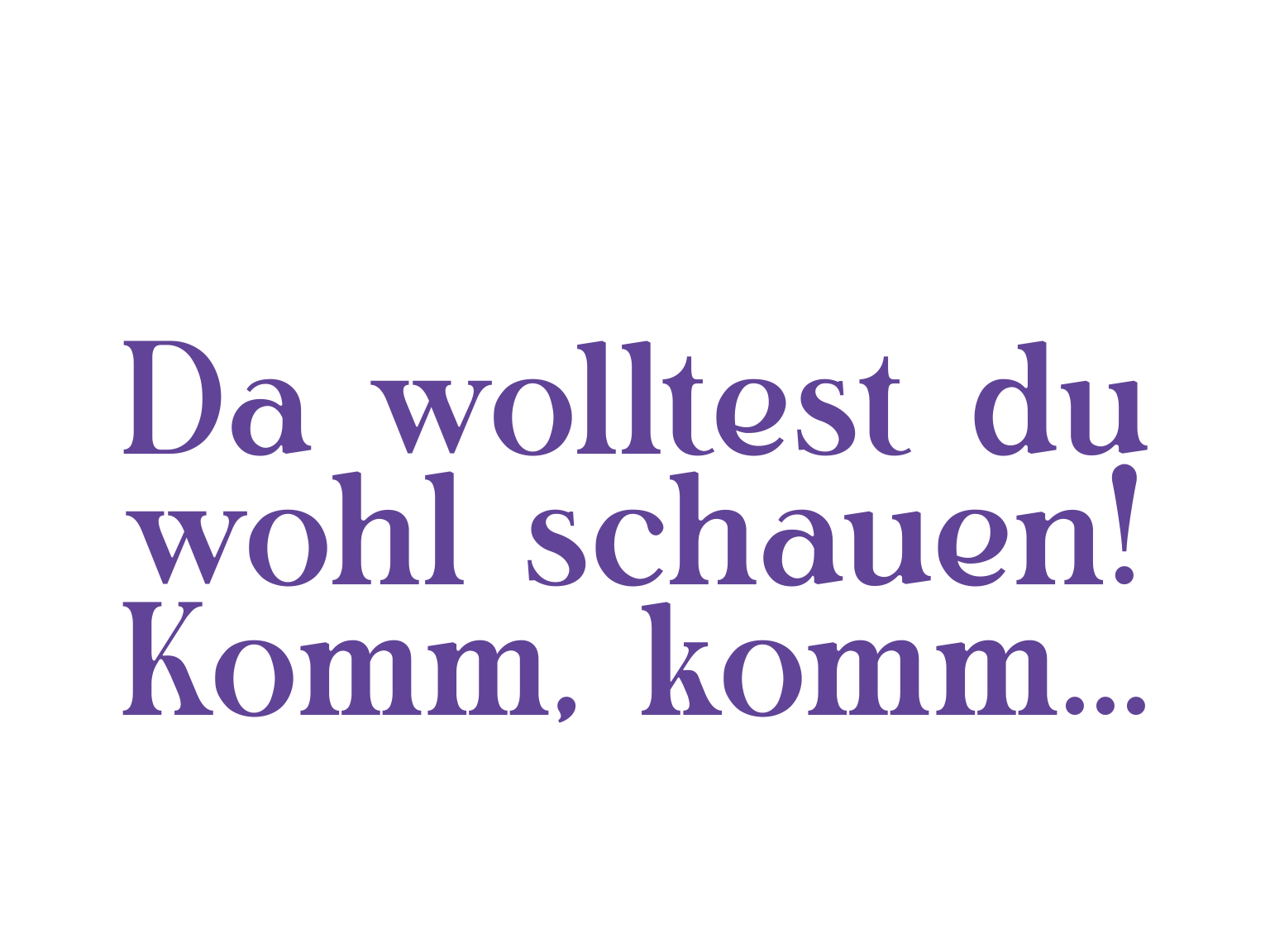 "Da wolltest du wohl schauen! Komm Komm" in a purple modern serif font